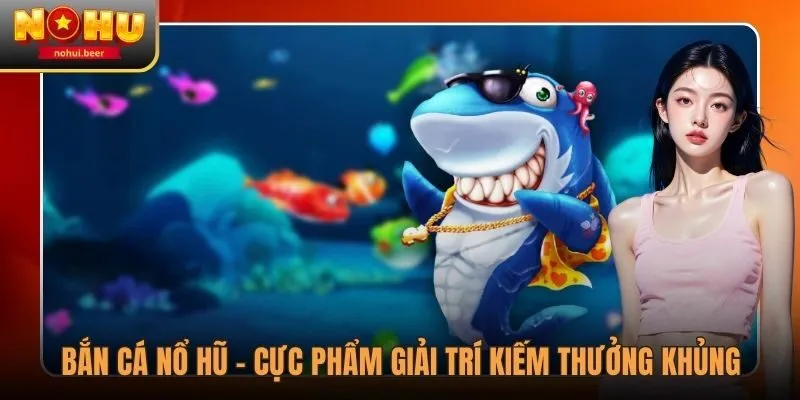 Bắn Cá Nổ Hũ - Cực Phẩm Giải Trí Kiếm Thưởng Khủng 1 Bắn Cá Nổ Hũ - Cực Phẩm Giải Trí Kiếm Thưởng Khủng