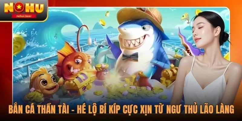 Bắn Cá Thần Tài - Hé Lộ Bí Kíp Cực Xịn Từ Ngư Thủ Lão Làng 1 Bắn Cá Thần Tài - Hé Lộ Bí Kíp Cực Xịn Từ Ngư Thủ Lão Làng