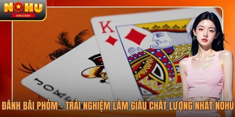Đánh Bài Phỏm - Cơ Hội Làm Giàu Cực Dễ Cho Tân Binh NOHU 1 danh bai phom