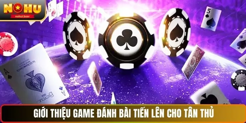 Giới thiệu game đánh bài tiến lên cho tân thủ NOHU Giới thiệu game đánh bài tiến lên cho tân thủ NOHU