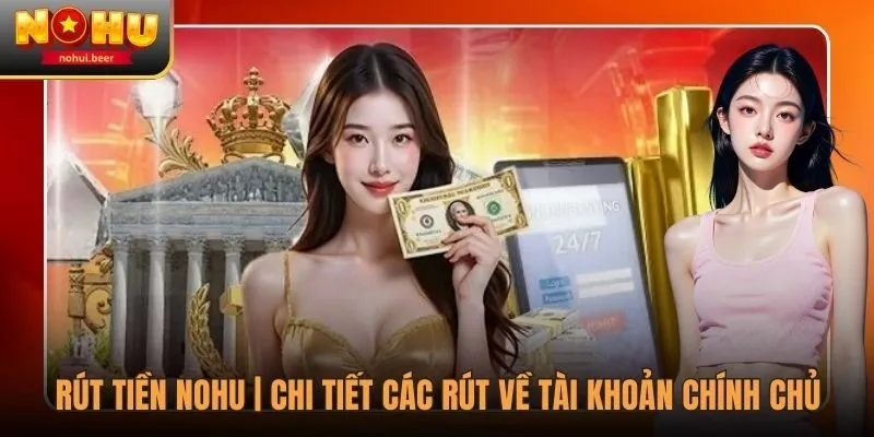 Rút Tiền NOHU | Chi Tiết Các Rút Về Tài Khoản Chính Chủ 1 Rút Tiền NOHU | Chi Tiết Các Rút Về Tài Khoản Chính Chủ
